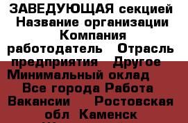 ЗАВЕДУЮЩАЯ секцией › Название организации ­ Компания-работодатель › Отрасль предприятия ­ Другое › Минимальный оклад ­ 1 - Все города Работа » Вакансии   . Ростовская обл.,Каменск-Шахтинский г.